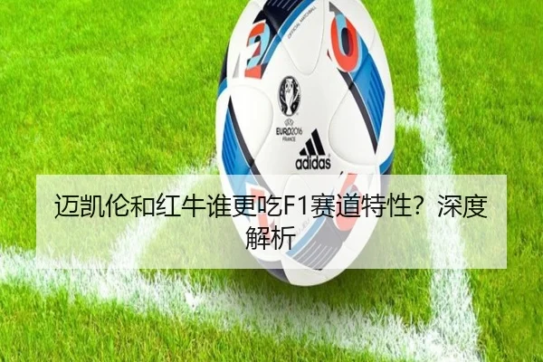 迈凯伦和红牛谁更吃F1赛道特性？深度解析