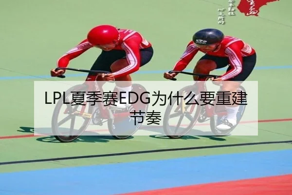 LPL夏季赛EDG为什么要重建节奏