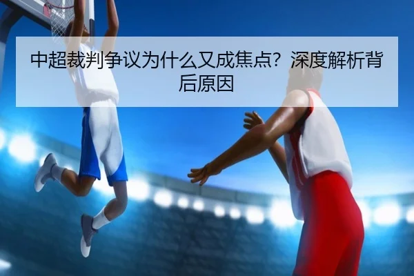 中超裁判争议为什么又成焦点？深度解析背后原因